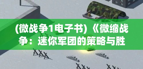 (微战争1电子书) 《微缩战争：迷你军团的策略与胜利》——深入探索微型战术在现代战场中的决定性作用